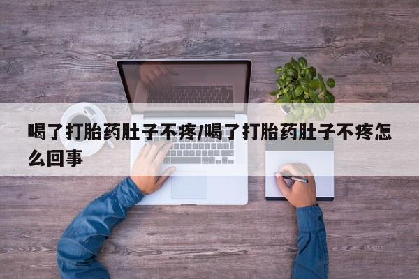打胎药怎么购买喝了打胎药肚子不疼/喝了打胎药肚子不疼怎么回事