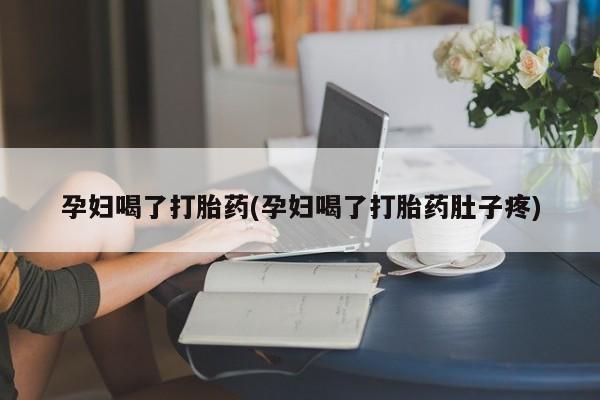 打胎药怎么购买孕妇喝了打胎药(孕妇喝了打胎药肚子疼)