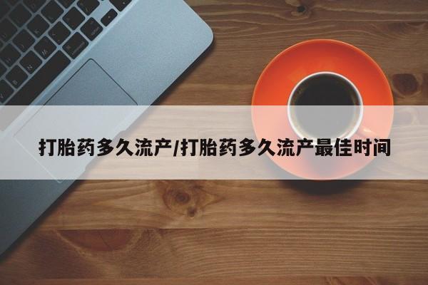 打胎药怎么购买打胎药多久流产/打胎药多久流产最佳时间