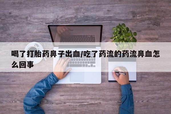 打胎药怎么购买喝了打胎药鼻子出血/吃了药流的药流鼻血怎么回事