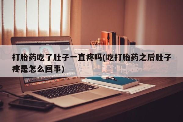 打胎药怎么购买打胎药吃了肚子一直疼吗(吃打胎药之后肚子疼是怎么回事)