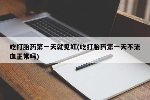 打胎药怎么购买吃打胎药第一天就见红(吃打胎药第一天不流血正常吗)