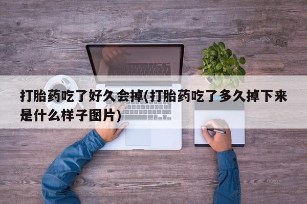 打胎药怎么购买打胎药吃了好久会掉(打胎药吃了多久掉下来是什么样子图片)
