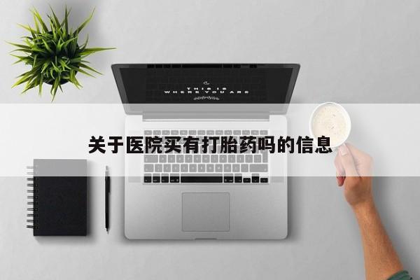 打胎药怎么购买关于医院买有打胎药吗的信息