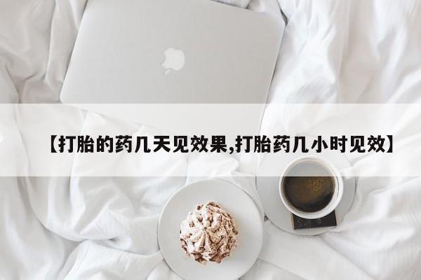 打胎药怎么购买【打胎的药几天见效果,打胎药几小时见效】