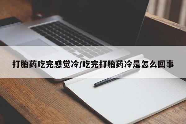打胎药怎么购买打胎药吃完感觉冷/吃完打胎药冷是怎么回事