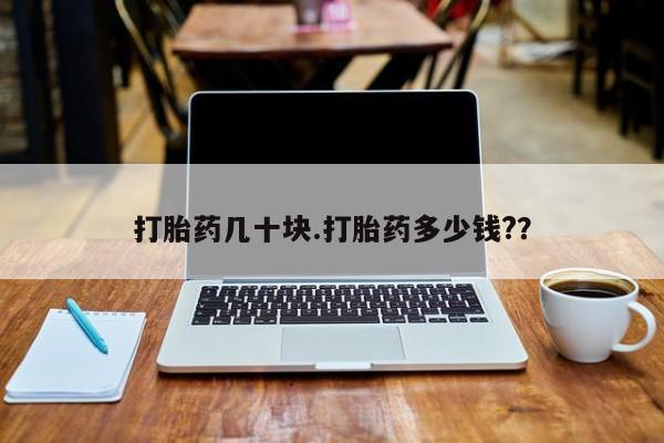 打胎药怎么购买打胎药几十块.打胎药多少钱?？