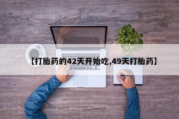 打胎药怎么购买【打胎药的42天开始吃,49天打胎药】