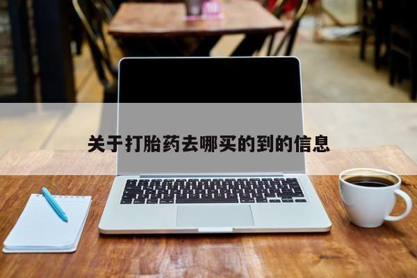 打胎药怎么购买关于打胎药去哪买的到的信息