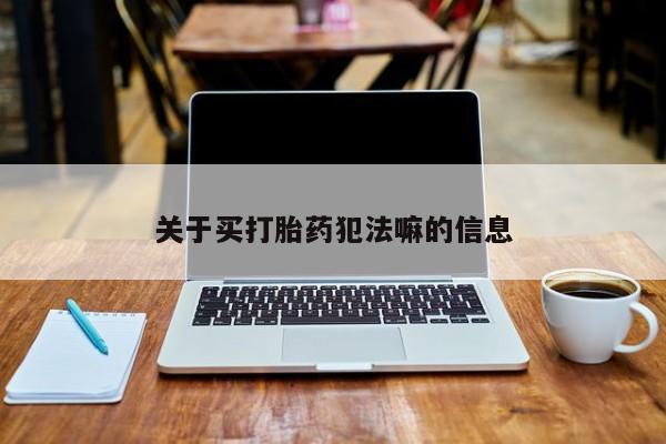 打胎药怎么购买关于买打胎药犯法嘛的信息