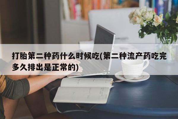 打胎药怎么购买打胎第二种药什么时候吃(第二种流产药吃完多久排出是正常的)