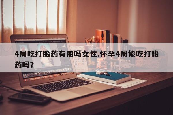 打胎药怎么购买4周吃打胎药有用吗女性.怀孕4周能吃打胎药吗？