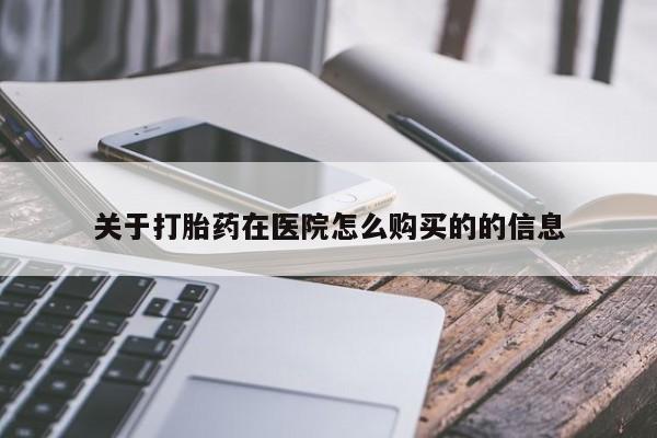 打胎药怎么购买关于打胎药在医院怎么购买的的信息