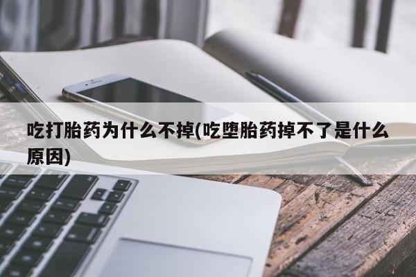 打胎药怎么购买吃打胎药为什么不掉(吃堕胎药掉不了是什么原因)