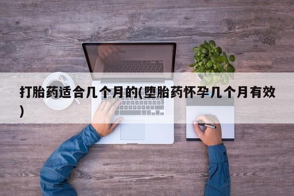打胎药怎么购买打胎药适合几个月的(堕胎药怀孕几个月有效)