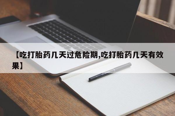打胎药怎么购买【吃打胎药几天过危险期,吃打胎药几天有效果】