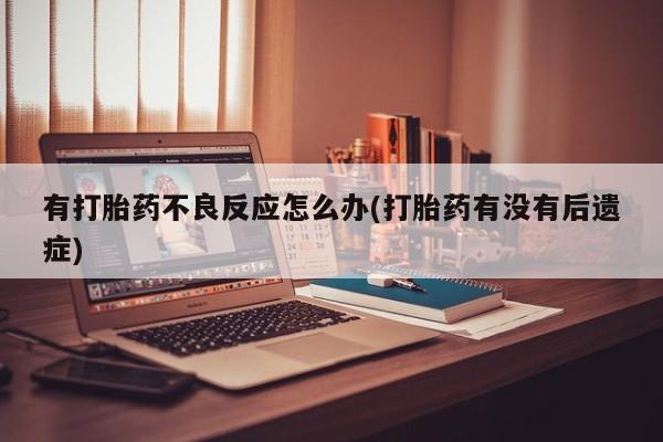 打胎药怎么购买有打胎药不良反应怎么办(打胎药有没有后遗症)