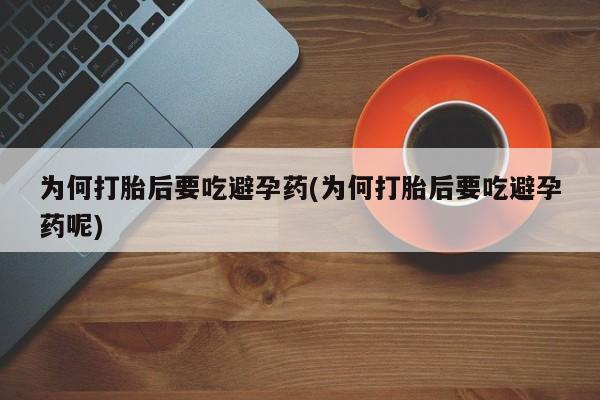 打胎药怎么购买为何打胎后要吃避孕药(为何打胎后要吃避孕药呢)