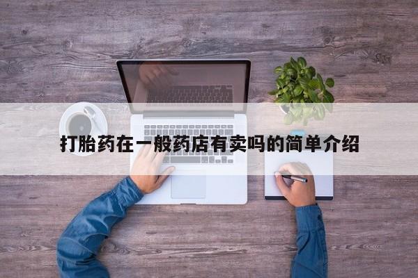 打胎药怎么购买打胎药在一般药店有卖吗的简单介绍