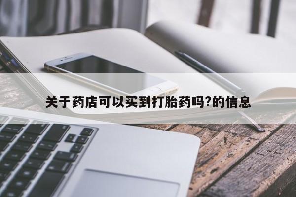 打胎药怎么购买关于药店可以买到打胎药吗?的信息