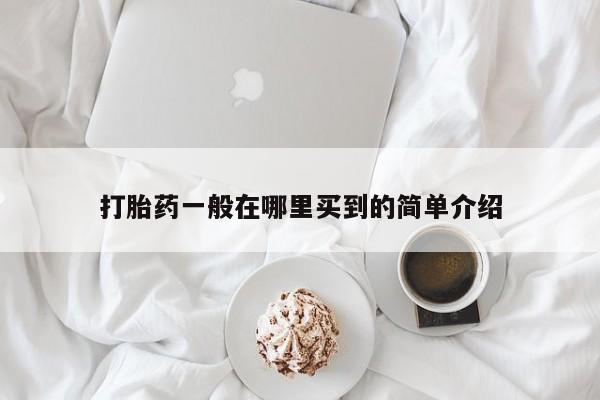 打胎药怎么购买打胎药一般在哪里买到的简单介绍