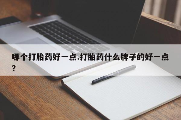 打胎药怎么购买哪个打胎药好一点.打胎药什么牌子的好一点？