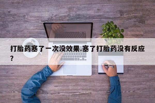 打胎药怎么购买打胎药塞了一次没效果.塞了打胎药没有反应？