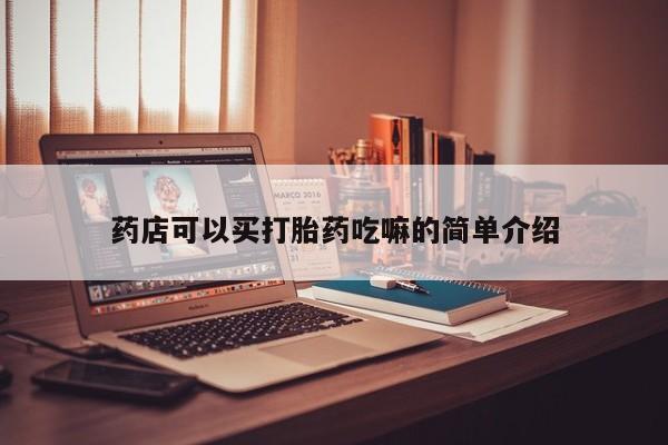 打胎药怎么购买药店可以买打胎药吃嘛的简单介绍