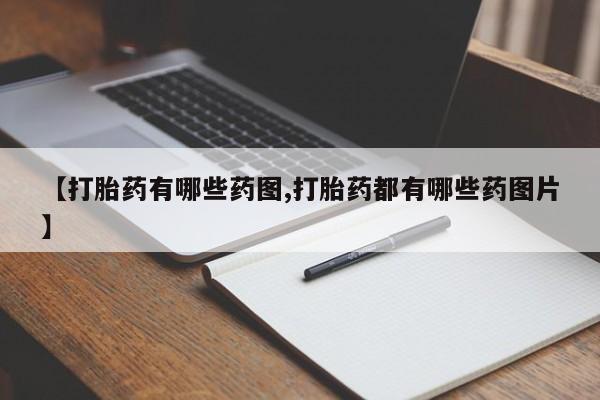 打胎药怎么购买【打胎药有哪些药图,打胎药都有哪些药图片】
