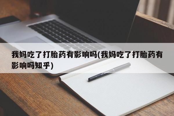 打胎药怎么购买我妈吃了打胎药有影响吗(我妈吃了打胎药有影响吗知乎)