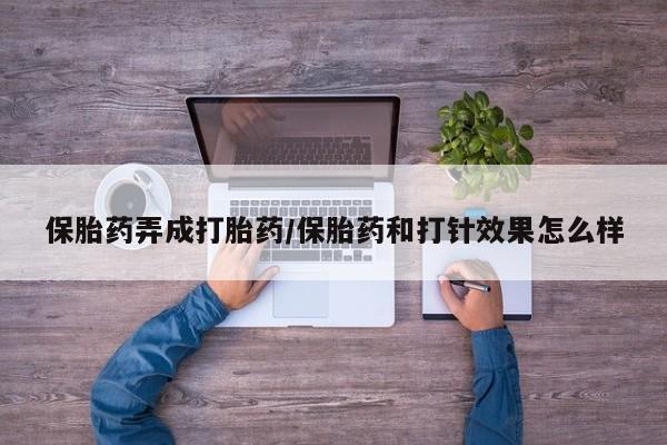 打胎药怎么购买保胎药弄成打胎药/保胎药和打针效果怎么样