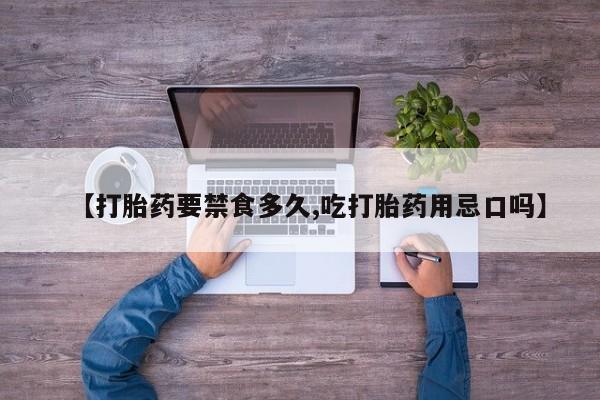 打胎药怎么购买【打胎药要禁食多久,吃打胎药用忌口吗】