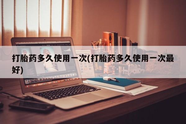打胎药怎么购买打胎药多久使用一次(打胎药多久使用一次最好)
