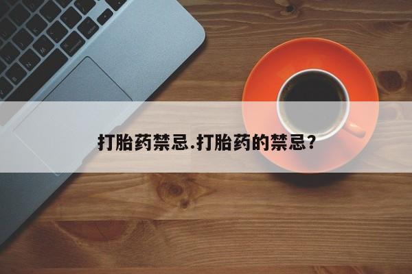 打胎药怎么购买打胎药禁忌.打胎药的禁忌？