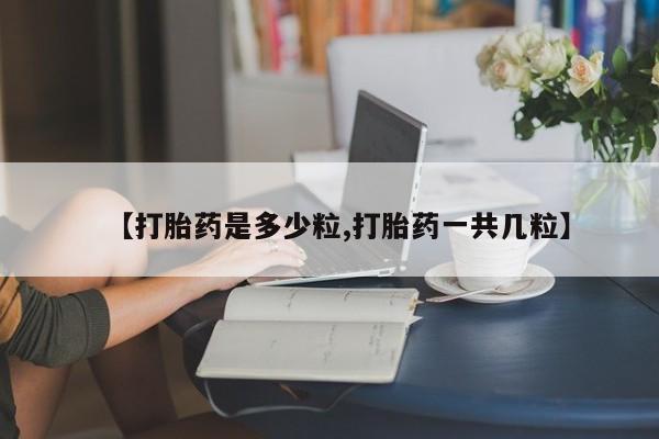 打胎药怎么购买【打胎药是多少粒,打胎药一共几粒】