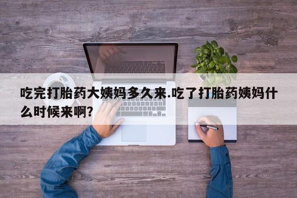 打胎药怎么购买吃完打胎药大姨妈多久来.吃了打胎药姨妈什么时候来啊？