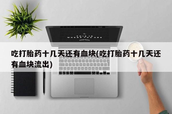 打胎药怎么购买吃打胎药十几天还有血块(吃打胎药十几天还有血块流出)
