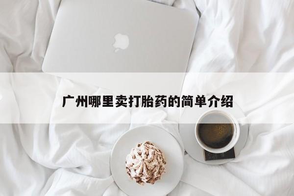 打胎药怎么购买广州哪里卖打胎药的简单介绍