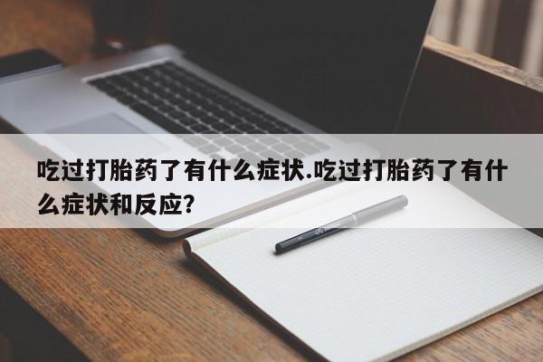 打胎药怎么购买吃过打胎药了有什么症状.吃过打胎药了有什么症状和反应？