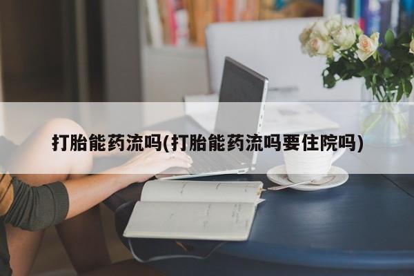打胎药怎么购买打胎能药流吗(打胎能药流吗要住院吗)