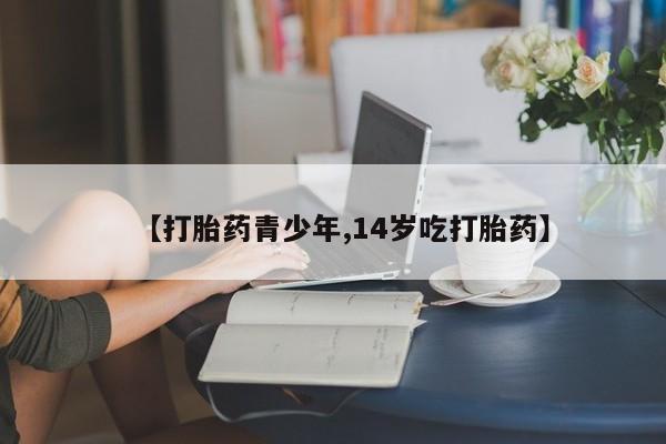 打胎药怎么购买【打胎药青少年,14岁吃打胎药】