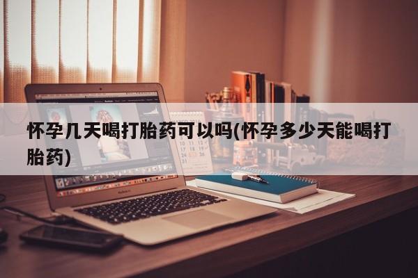 打胎药怎么购买怀孕几天喝打胎药可以吗(怀孕多少天能喝打胎药)