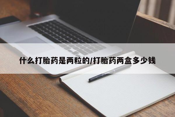 打胎药怎么购买什么打胎药是两粒的/打胎药两盒多少钱