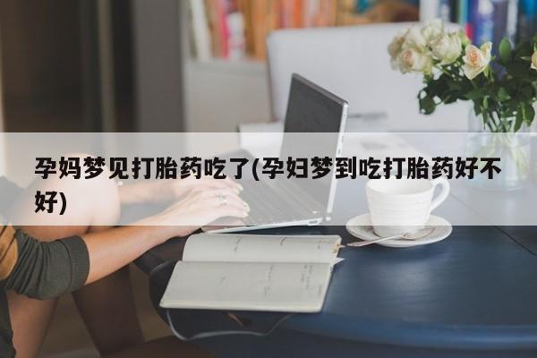 打胎药怎么购买孕妈梦见打胎药吃了(孕妇梦到吃打胎药好不好)