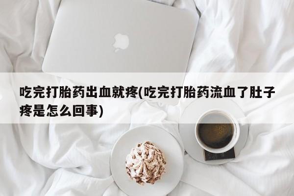 打胎药怎么购买吃完打胎药出血就疼(吃完打胎药流血了肚子疼是怎么回事)
