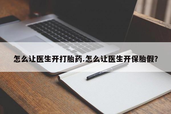 打胎药怎么购买怎么让医生开打胎药.怎么让医生开保胎假？