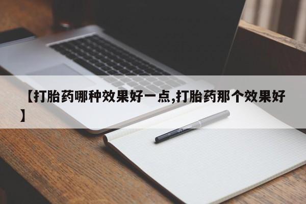 打胎药怎么购买【打胎药哪种效果好一点,打胎药那个效果好】