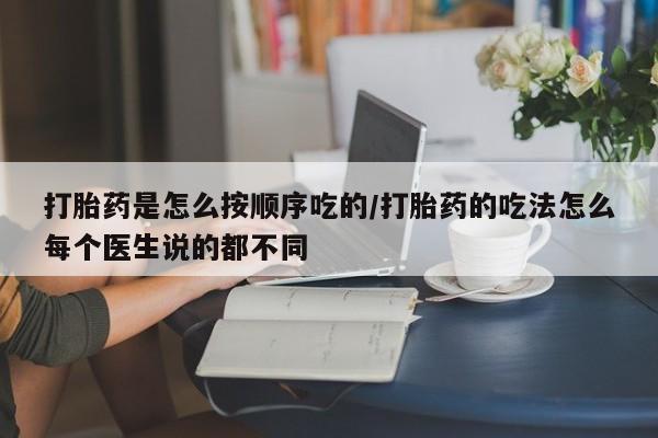 打胎药怎么购买打胎药是怎么按顺序吃的/打胎药的吃法怎么每个医生说的都不同