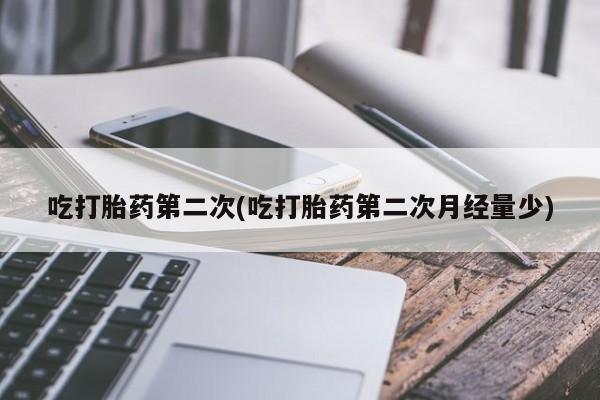 打胎药怎么购买吃打胎药第二次(吃打胎药第二次月经量少)