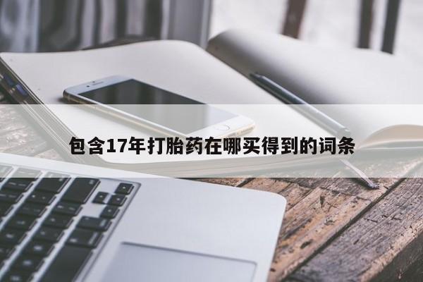 打胎药怎么购买包含17年打胎药在哪买得到的词条